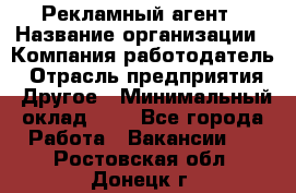 Рекламный агент › Название организации ­ Компания-работодатель › Отрасль предприятия ­ Другое › Минимальный оклад ­ 1 - Все города Работа » Вакансии   . Ростовская обл.,Донецк г.